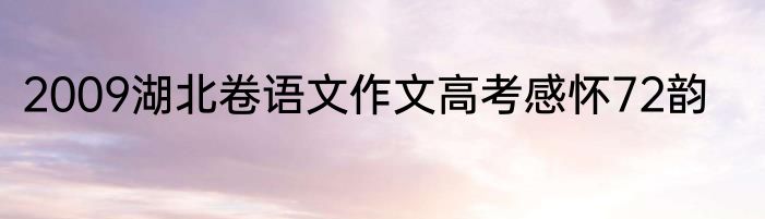 2009湖北卷语文作文高考感怀72韵