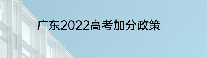 广东2022高考加分政策