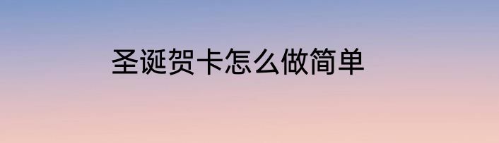 圣诞贺卡怎么做简单