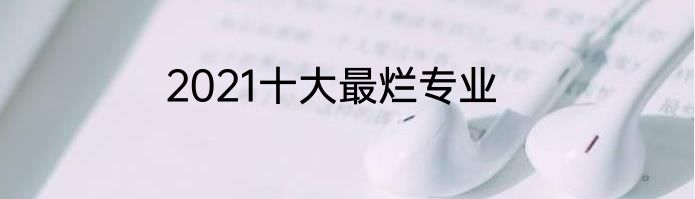 2021十大最烂专业