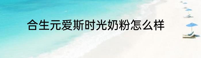 合生元爱斯时光奶粉怎么样