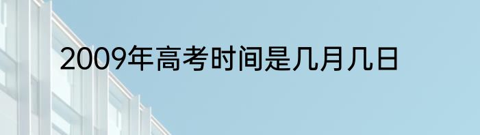2009年高考时间是几月几日