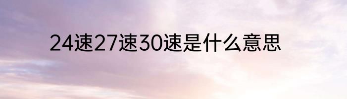 24速27速30速是什么意思