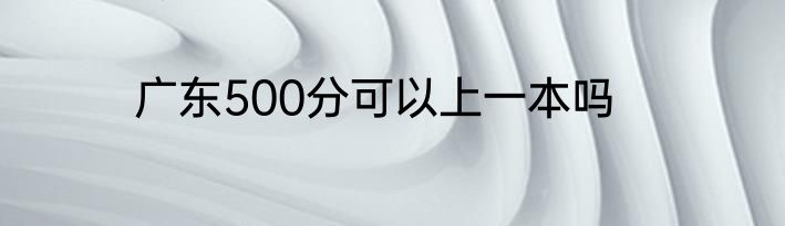 广东500分可以上一本吗