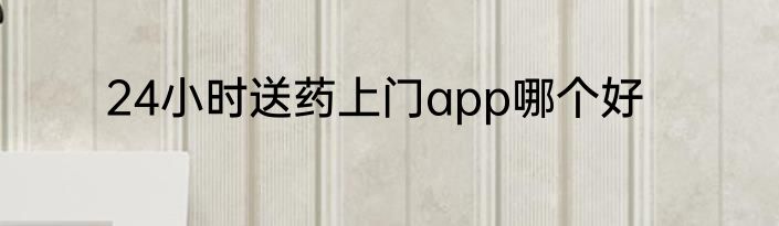 24小时送药上门app哪个好