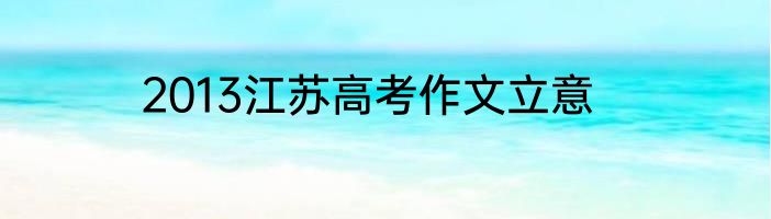2013江苏高考作文立意