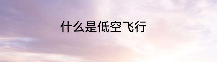 什么是低空飞行