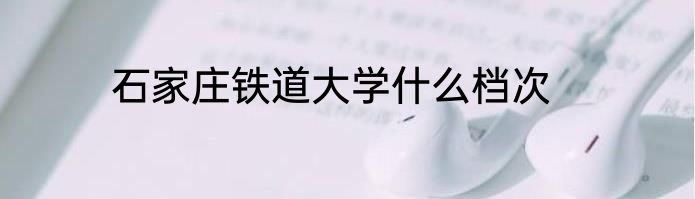 石家庄铁道大学什么档次