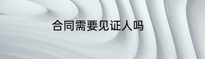 合同需要见证人吗