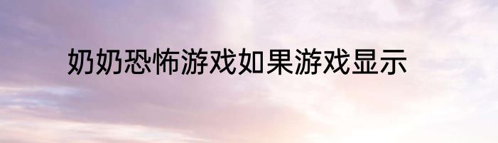 奶奶恐怖游戏如果游戏显示