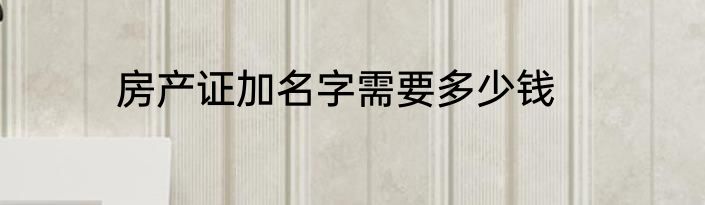 房产证加名字需要多少钱