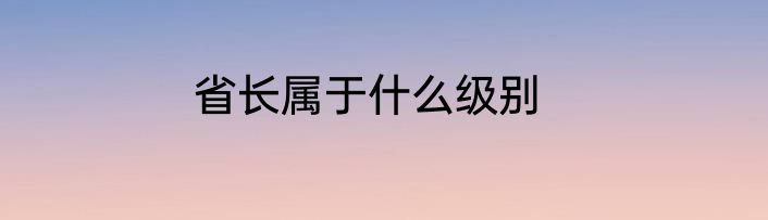 省长属于什么级别