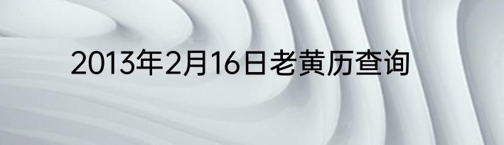 2013年2月16日老黄历查询