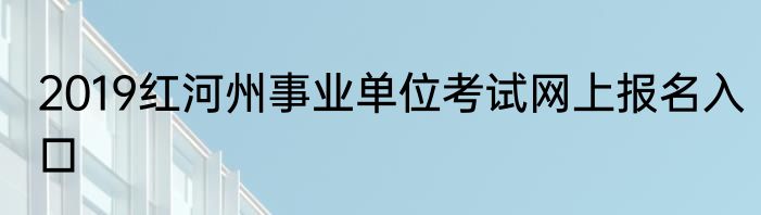 2019红河州事业单位考试网上报名入口