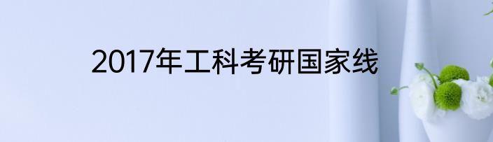 2017年工科考研国家线