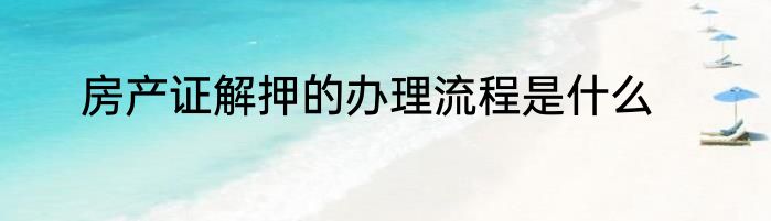房产证解押的办理流程是什么