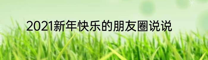 2021新年快乐的朋友圈说说