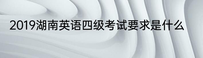 2019湖南英语四级考试要求是什么