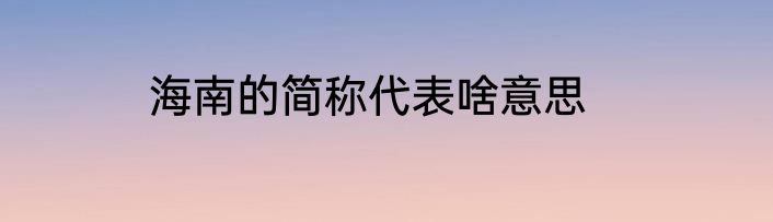 海南的简称代表啥意思