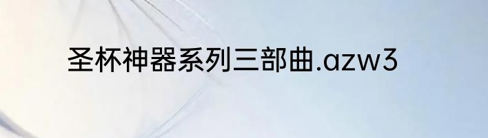 圣杯神器系列三部曲.azw3
