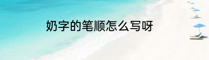 奶字的笔顺怎么写呀