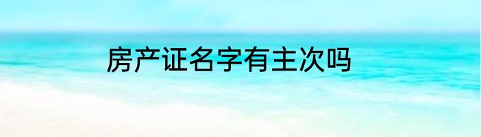 房产证名字有主次吗