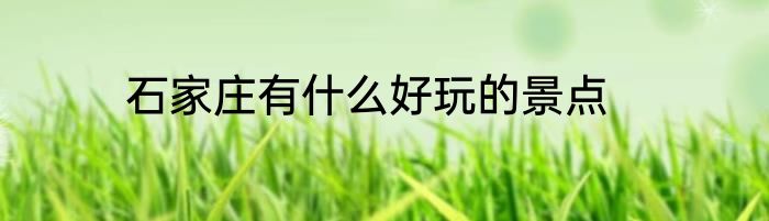石家庄有什么好玩的景点