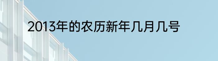 2013年的农历新年几月几号
