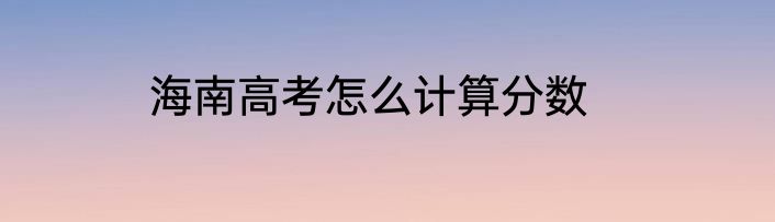 海南高考怎么计算分数