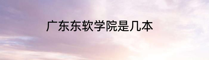 广东东软学院是几本