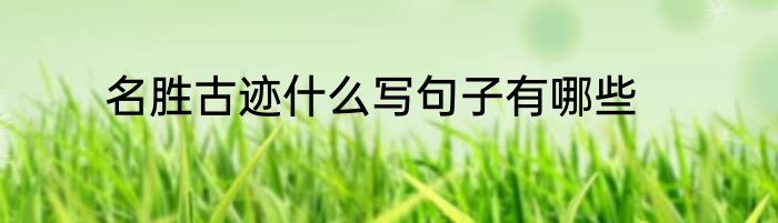 名胜古迹什么写句子有哪些