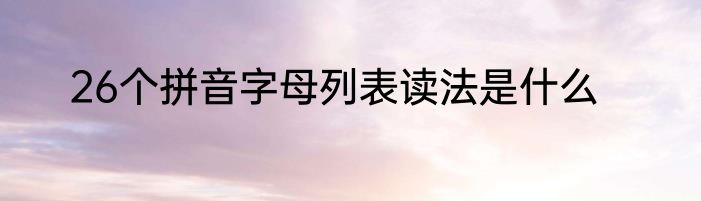 26个拼音字母列表读法是什么