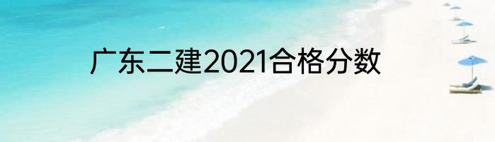 广东二建2021合格分数