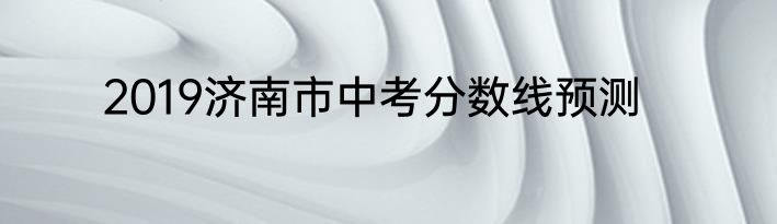 2019济南市中考分数线预测