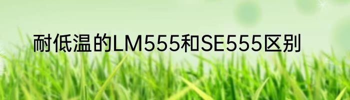 耐低温的LM555和SE555区别