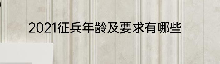 2021征兵年龄及要求有哪些