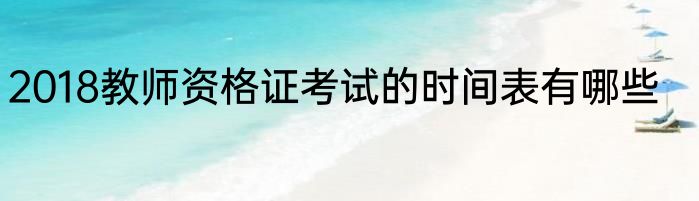 2018教师资格证考试的时间表有哪些