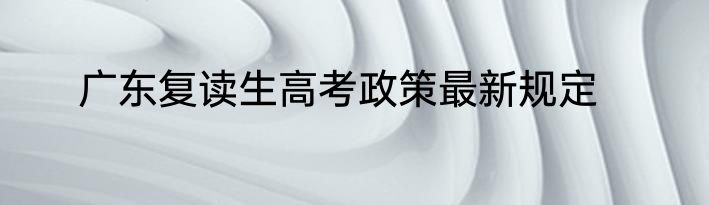 广东复读生高考政策最新规定