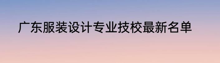 广东服装设计专业技校最新名单
