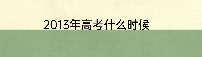 2013年高考什么时候