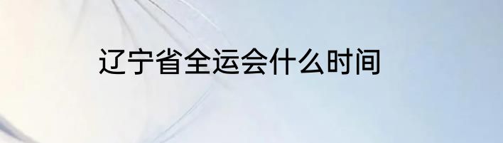 辽宁省全运会什么时间