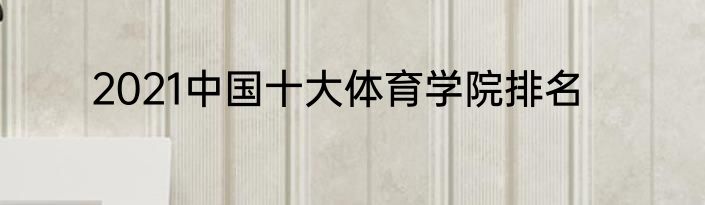 2021中国十大体育学院排名