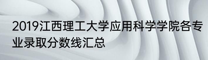 2019江西理工大学应用科学学院各专业录取分数线汇总