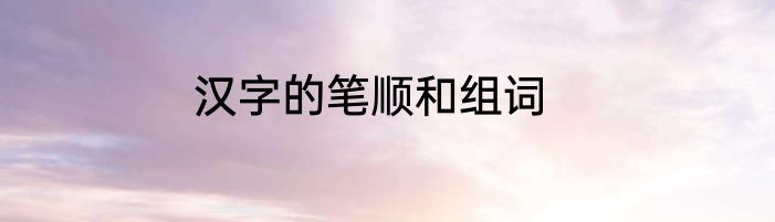 汉字的笔顺和组词