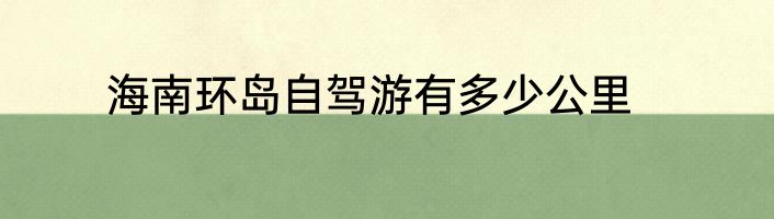 海南环岛自驾游有多少公里