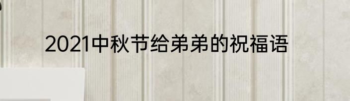 2021中秋节给弟弟的祝福语