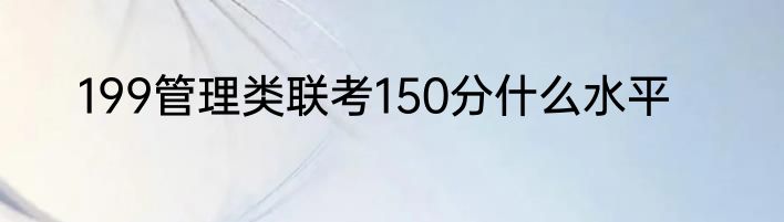 199管理类联考150分什么水平