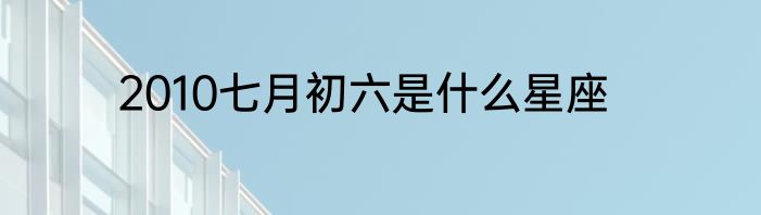 2010七月初六是什么星座