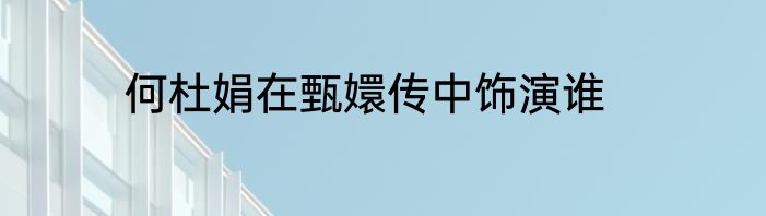 何杜娟在甄嬛传中饰演谁