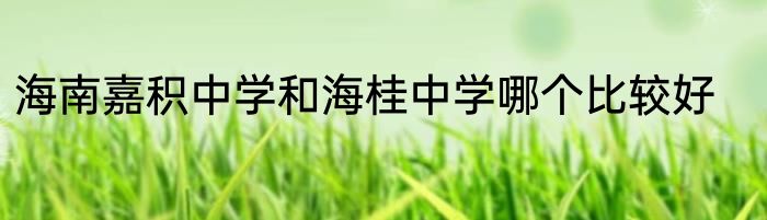 海南嘉积中学和海桂中学哪个比较好